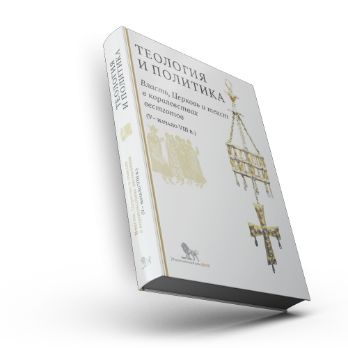Теология и политика. Власть, Церковь и текст в королевствах вестготов (V — начало VIII в.) : Исследования и переводы