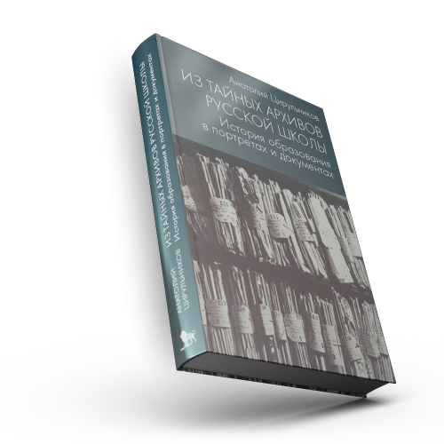 Из тайных архивов русской школы. История образованияв портретах и документах: учеб. пособие для студентов и преподавателей гуманитарных и педагогических учебных заведений